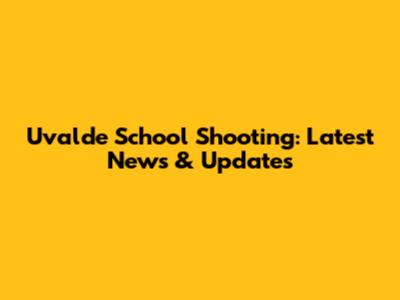 Uvalde School Shooting: Latest News & Updates