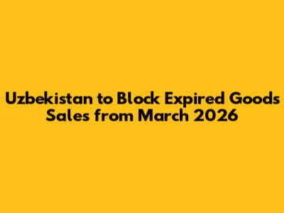 Uzbekistan to Block Expired Goods Sales from March 2026