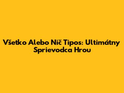 Všetko Alebo Nič Tipos: Ultimátny Sprievodca Hrou