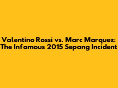 Valentino Rossi vs. Marc Marquez: The Infamous 2015 Sepang Incident