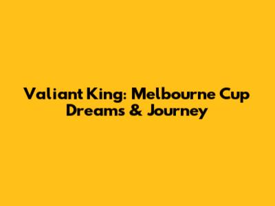 Valiant King: Melbourne Cup Dreams & Journey