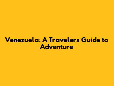 Venezuela: A Traveler's Guide to Adventure
