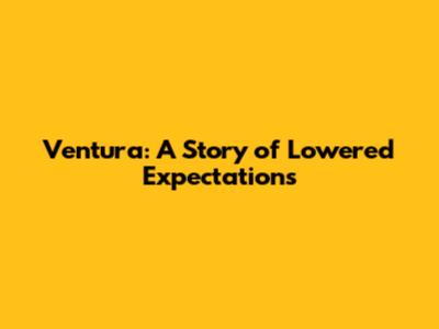 Ventura: A Story of Lowered Expectations
