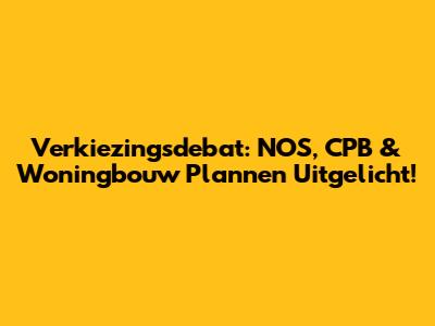 Verkiezingsdebat: NOS, CPB & Woningbouw Plannen Uitgelicht!