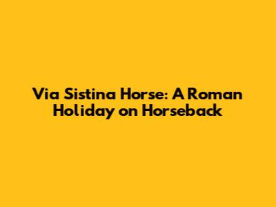 Via Sistina Horse: A Roman Holiday on Horseback