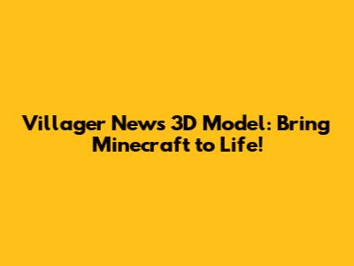Villager News 3D Model: Bring Minecraft to Life!