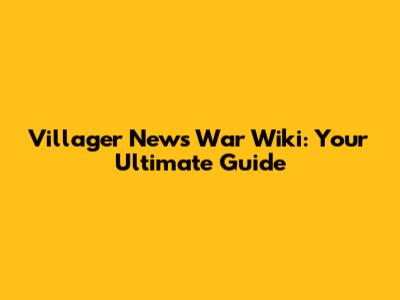 Villager News War Wiki: Your Ultimate Guide