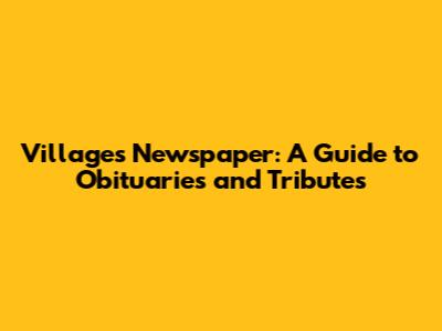 Villages Newspaper: A Guide to Obituaries and Tributes