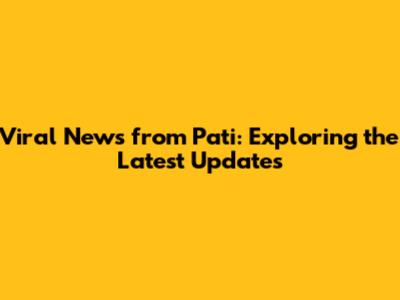 Viral News from Pati: Exploring the Latest Updates