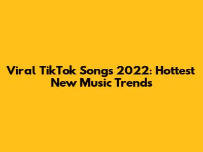 Viral TikTok Songs 2022: Hottest New Music Trends