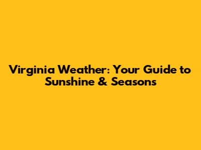 Virginia Weather: Your Guide to Sunshine & Seasons
