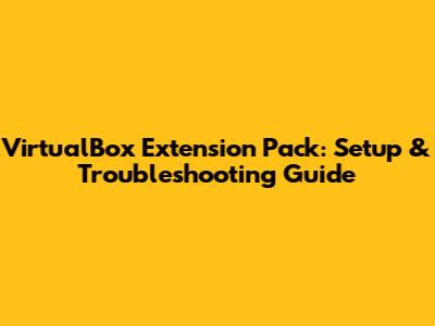 VirtualBox Extension Pack: Setup & Troubleshooting Guide