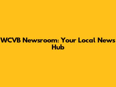 WCVB Newsroom: Your Local News Hub
