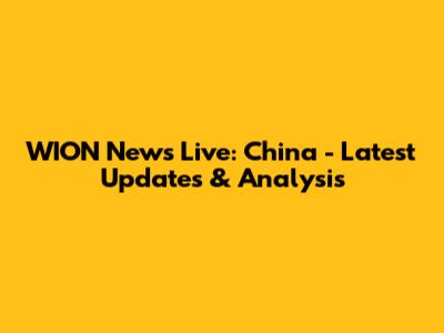 WION News Live: China - Latest Updates & Analysis