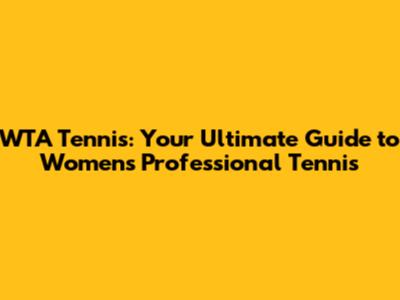 WTA Tennis: Your Ultimate Guide to Women's Professional Tennis