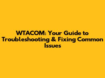 WTACOM: Your Guide to Troubleshooting & Fixing Common Issues