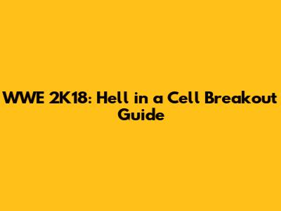 WWE 2K18: Hell in a Cell Breakout Guide