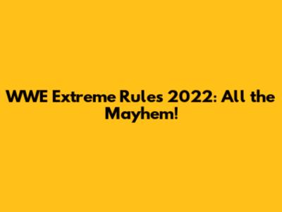 WWE Extreme Rules 2022: All the Mayhem!