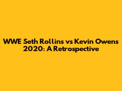 WWE Seth Rollins vs Kevin Owens 2020: A Retrospective