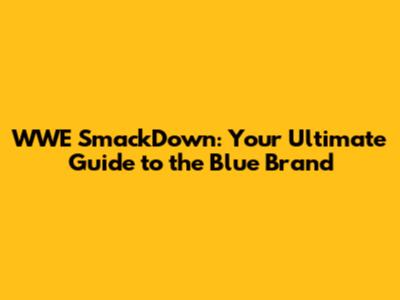 WWE SmackDown: Your Ultimate Guide to the Blue Brand