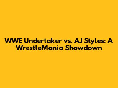 WWE Undertaker vs. AJ Styles: A WrestleMania Showdown