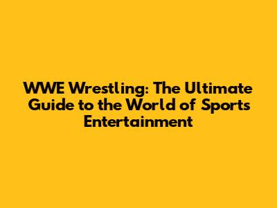 WWE Wrestling: The Ultimate Guide to the World of Sports Entertainment
