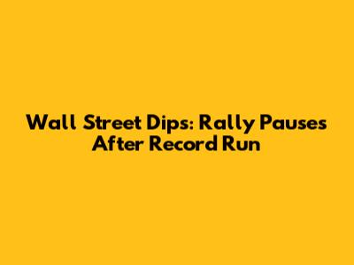 Wall Street Dips: Rally Pauses After Record Run