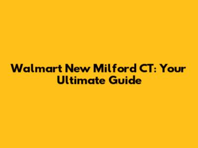 Walmart New Milford CT: Your Ultimate Guide