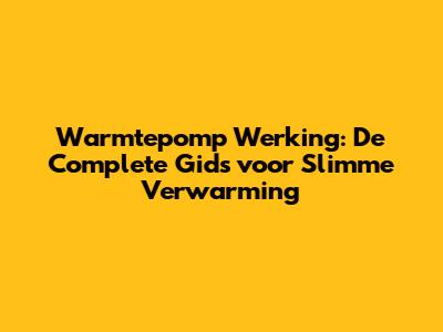Warmtepomp Werking: De Complete Gids voor Slimme Verwarming