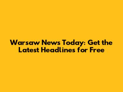 Warsaw News Today: Get the Latest Headlines for Free