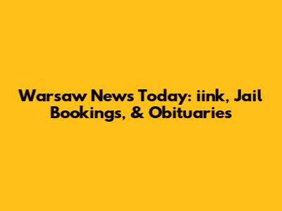 Warsaw News Today: iink, Jail Bookings, & Obituaries