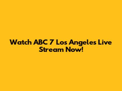 Watch ABC 7 Los Angeles Live Stream Now!