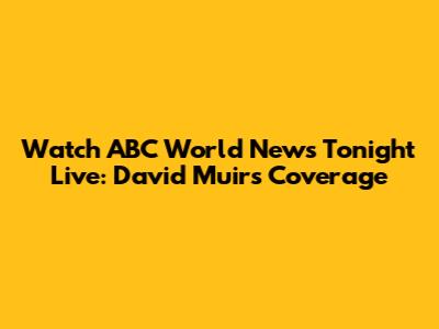 Watch ABC World News Tonight Live: David Muir's Coverage