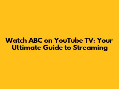 Watch ABC on YouTube TV: Your Ultimate Guide to Streaming