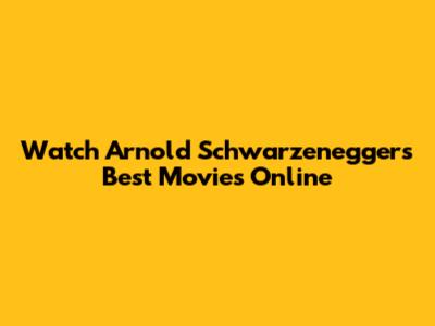 Watch Arnold Schwarzenegger's Best Movies Online