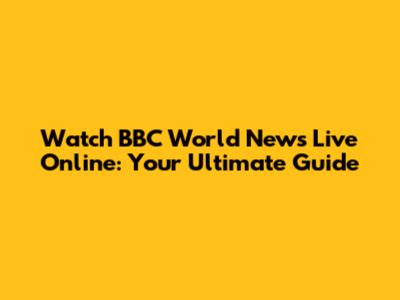 Watch BBC World News Live Online: Your Ultimate Guide