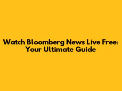 Watch Bloomberg News Live Free: Your Ultimate Guide