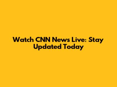 Watch CNN News Live: Stay Updated Today