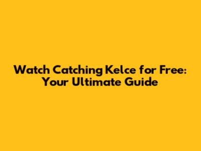 Watch Catching Kelce for Free: Your Ultimate Guide