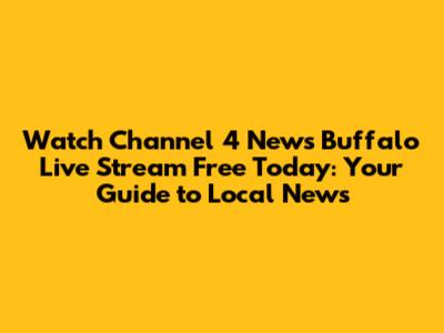 Watch Channel 4 News Buffalo Live Stream Free Today: Your Guide to Local News