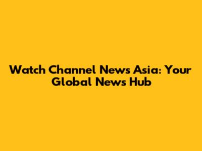Watch Channel News Asia: Your Global News Hub