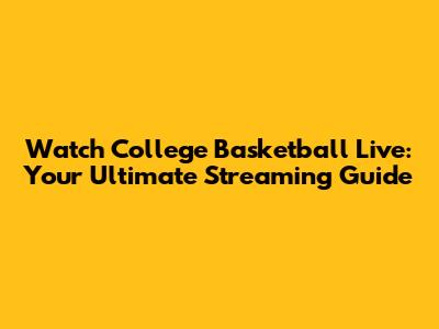 Watch College Basketball Live: Your Ultimate Streaming Guide