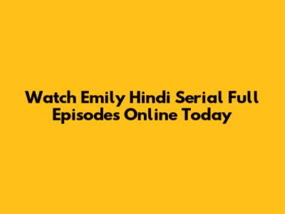 Watch Emily Hindi Serial Full Episodes Online Today