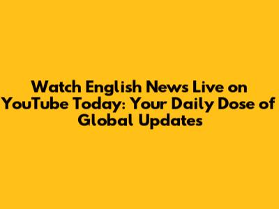 Watch English News Live on YouTube Today: Your Daily Dose of Global Updates