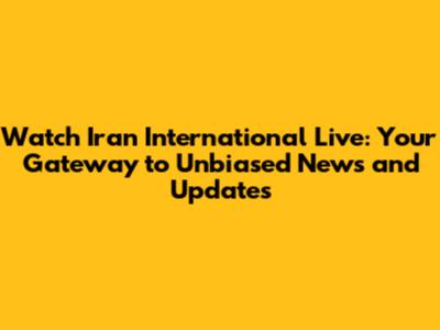 Watch Iran International Live: Your Gateway to Unbiased News and Updates