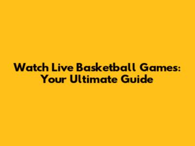 Watch Live Basketball Games: Your Ultimate Guide