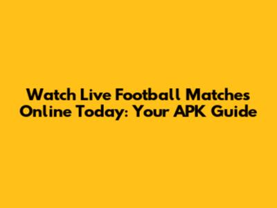 Watch Live Football Matches Online Today: Your APK Guide