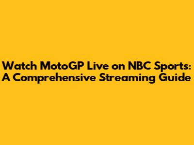 Watch MotoGP Live on NBC Sports: A Comprehensive Streaming Guide