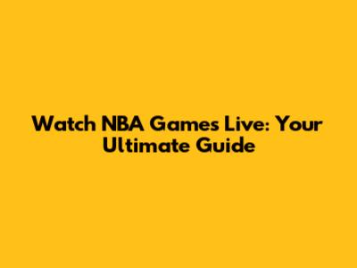 Watch NBA Games Live: Your Ultimate Guide