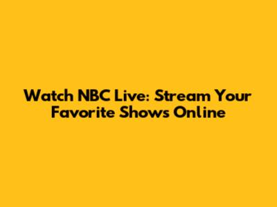 Watch NBC Live: Stream Your Favorite Shows Online